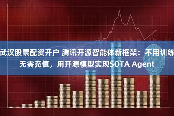 武汉股票配资开户 腾讯开源智能体新框架：不用训练无需充值，用开源模型实现SOTA Agent