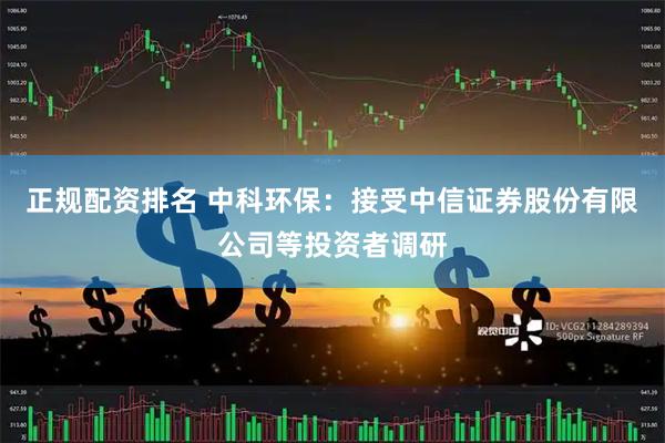 正规配资排名 中科环保:接受中信证券股份有限公司等投资者调研
