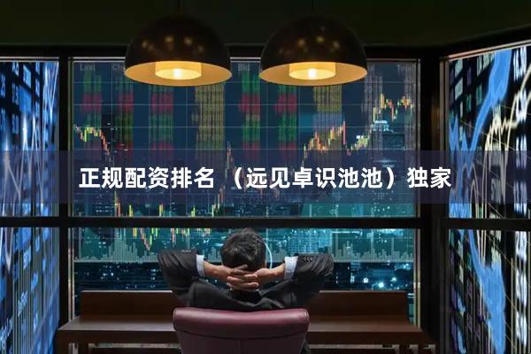 正规配资排名 （远见卓识池池）独家