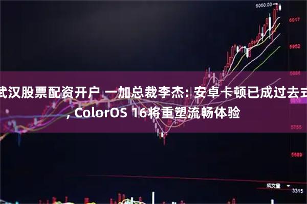 武汉股票配资开户 一加总裁李杰: 安卓卡顿已成过去式, ColorOS 16将重塑流畅体验