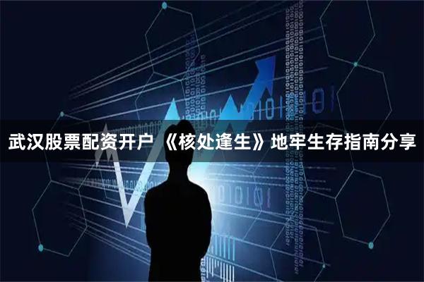 武汉股票配资开户 《核处逢生》地牢生存指南分享