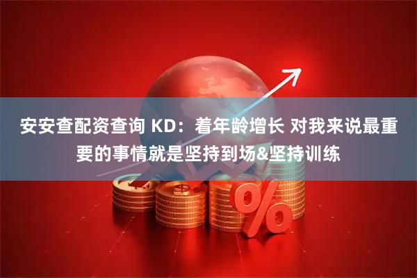 安安查配资查询 KD：着年龄增长 对我来说最重要的事情就是坚持到场&坚持训练