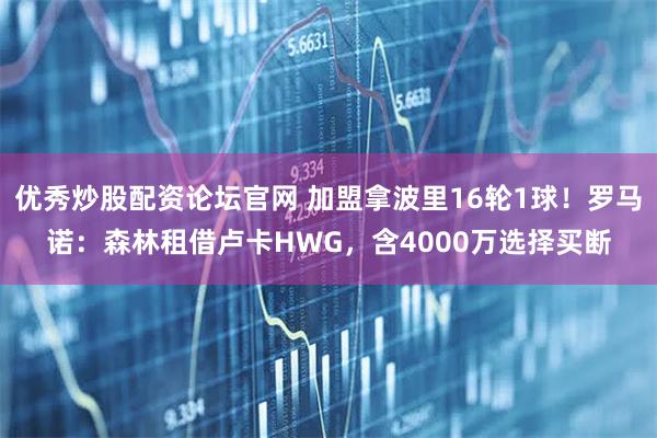 优秀炒股配资论坛官网 加盟拿波里16轮1球！罗马诺：森林租借卢卡HWG，含4000万选择买断
