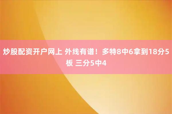 炒股配资开户网上 外线有谱！多特8中6拿到18分5板 三分5中4
