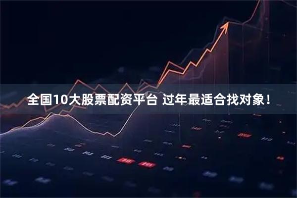 全国10大股票配资平台 过年最适合找对象！