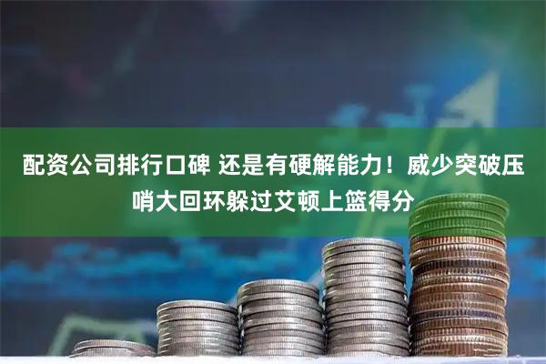 配资公司排行口碑 还是有硬解能力！威少突破压哨大回环躲过艾顿上篮得分