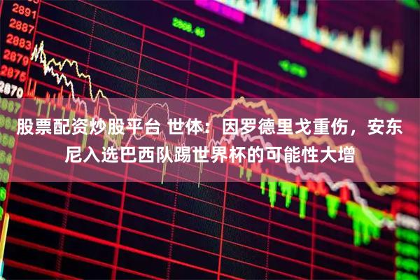 股票配资炒股平台 世体：因罗德里戈重伤，安东尼入选巴西队踢世界杯的可能性大增
