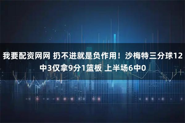 我要配资网网 扔不进就是负作用！沙梅特三分球12中3仅拿9分1篮板 上半场6中0