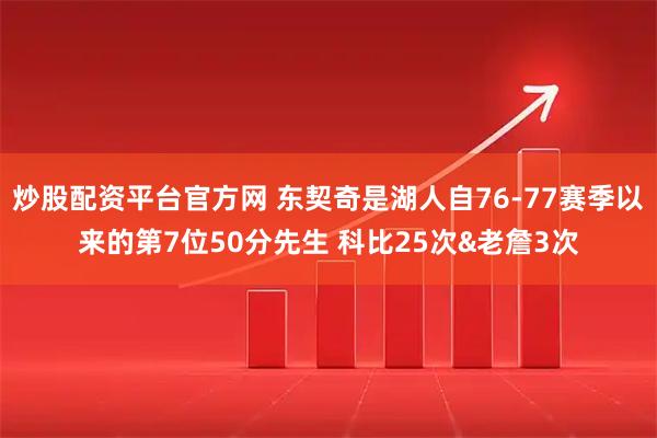 炒股配资平台官方网 东契奇是湖人自76-77赛季以来的第7位50分先生 科比25次&老詹3次