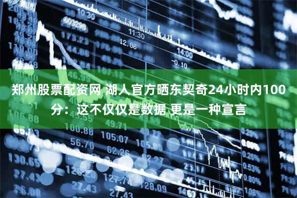 郑州股票配资网 湖人官方晒东契奇24小时内100分：这不仅仅是数据 更是一种宣言