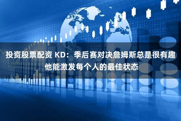 投资股票配资 KD：季后赛对决詹姆斯总是很有趣 他能激发每个人的最佳状态