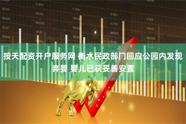 按天配资开户服务网 衡水民政部门回应公园内发现弃婴 婴儿已获妥善安置