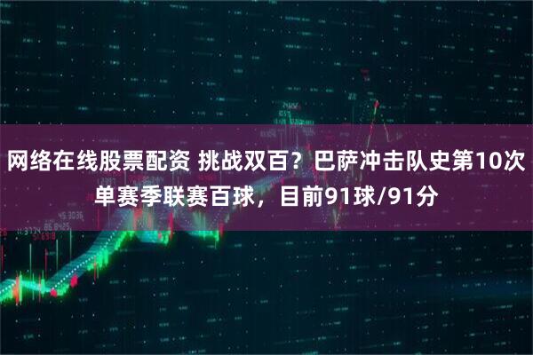 网络在线股票配资 挑战双百？巴萨冲击队史第10次单赛季联赛百球，目前91球/91分