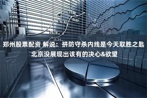 郑州股票配资 解说：拼防守杀内线是今天取胜之匙 北京没展现出该有的决心&欲望