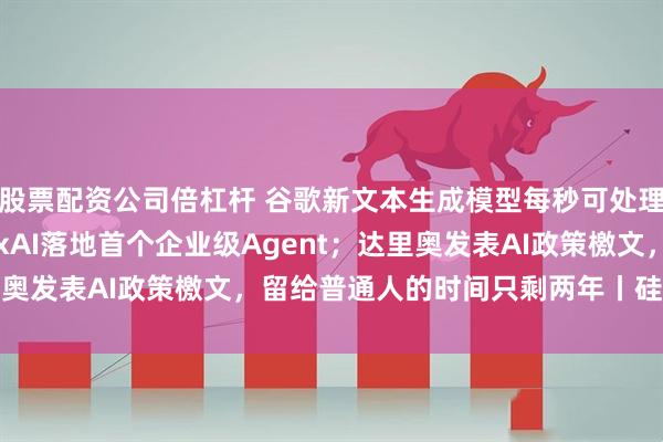 股票配资公司倍杠杆 谷歌新文本生成模型每秒可处理上千Token;马斯克xAI落地首个企业级Agent;达里奥发表AI政策檄文,留给普通人的时间只剩两年丨硅谷大世界