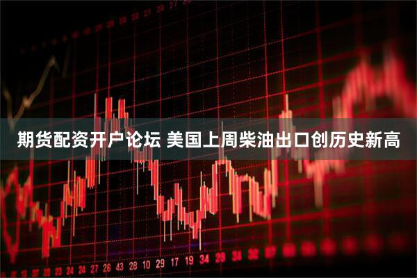期货配资开户论坛 美国上周柴油出口创历史新高