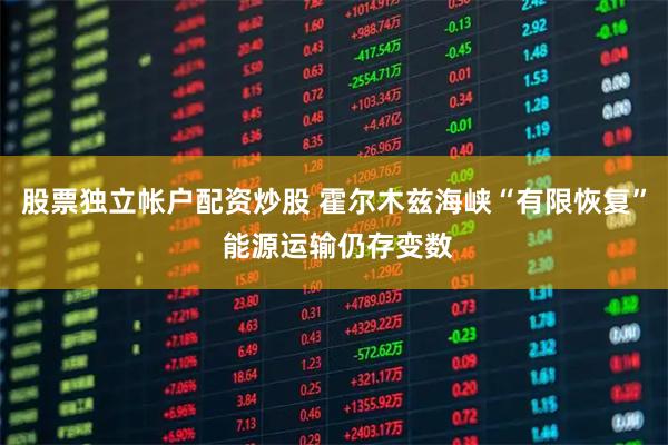 股票独立帐户配资炒股 霍尔木兹海峡“有限恢复” 能源运输仍存变数